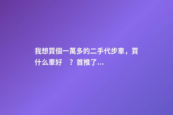 我想買個一萬多的二手代步車，買什么車好？首推了這四款,男女皆可盤！